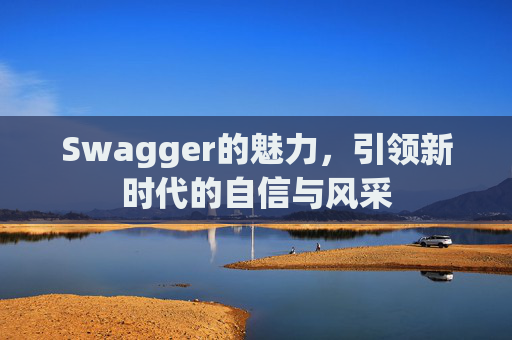 Swagger的魅力,引领新时代的自信与风采