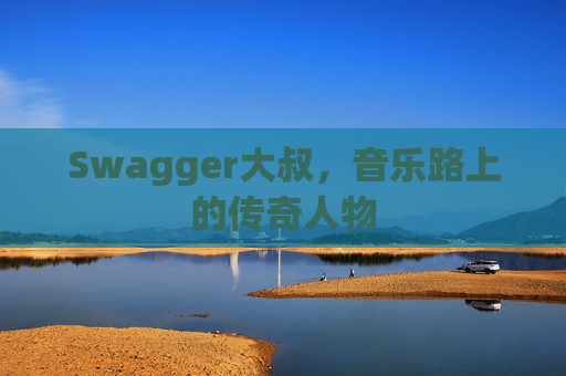 Swagger大叔,音乐路上的传奇人物